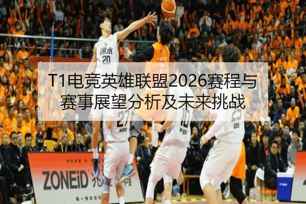 T1电竞英雄联盟2026赛程与赛事展望分析及未来挑战