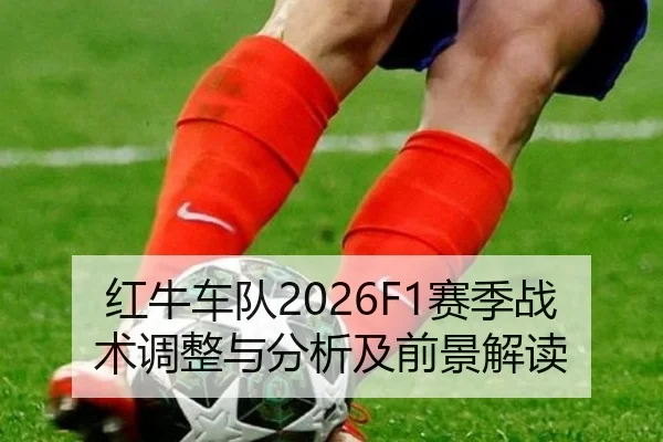 红牛车队2026F1赛季战术调整与分析及前景解读