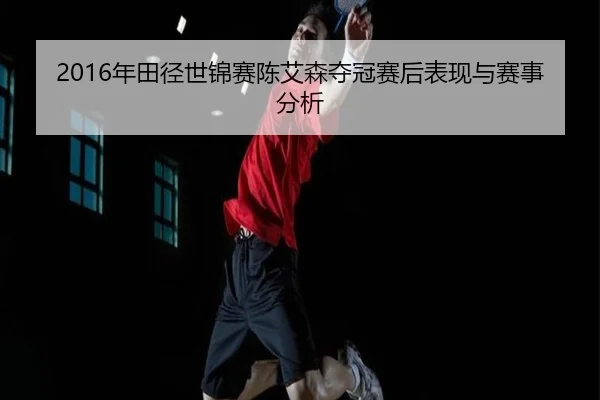 2016年田径世锦赛陈艾森夺冠赛后表现与赛事分析