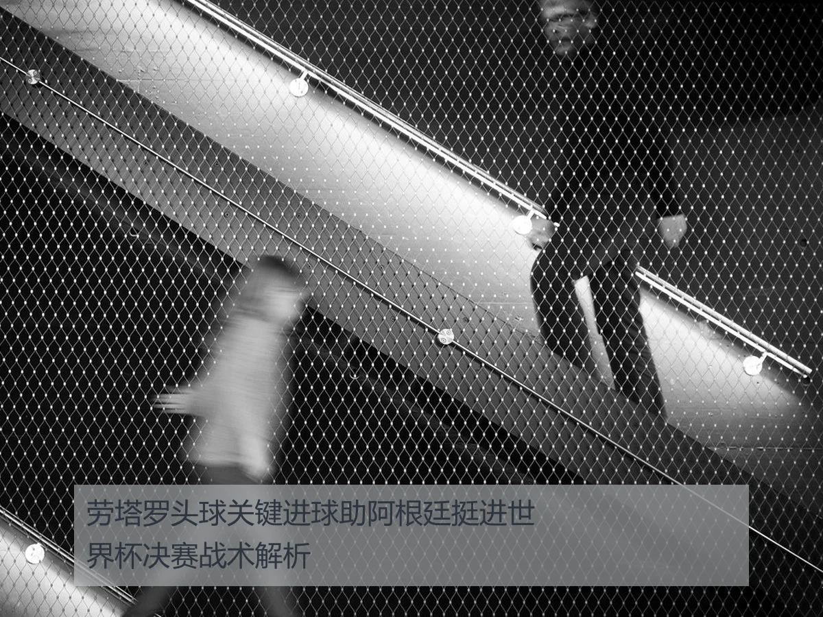劳塔罗头球关键进球助阿根廷挺进世界杯决赛战术解析