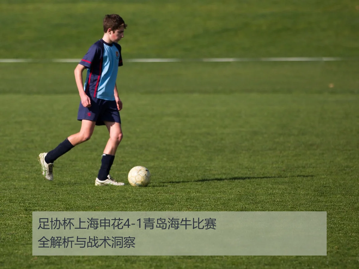 足协杯上海申花4-1青岛海牛比赛全解析与战术洞察