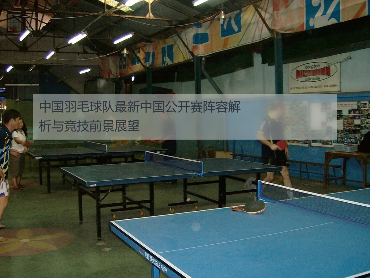 中国羽毛球队最新中国公开赛阵容解析与竞技前景展望